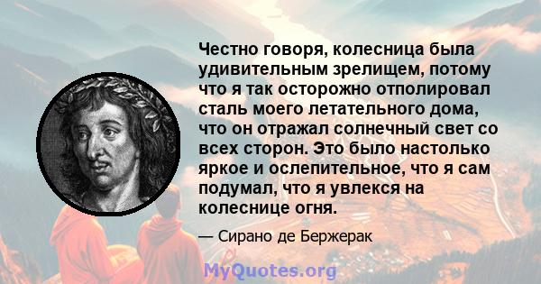 Честно говоря, колесница была удивительным зрелищем, потому что я так осторожно отполировал сталь моего летательного дома, что он отражал солнечный свет со всех сторон. Это было настолько яркое и ослепительное, что я