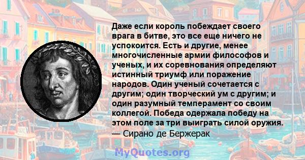 Даже если король побеждает своего врага в битве, это все еще ничего не успокоится. Есть и другие, менее многочисленные армии философов и ученых, и их соревнования определяют истинный триумф или поражение народов. Один