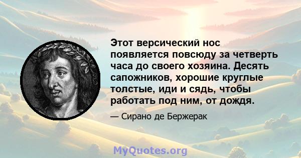 Этот версический нос появляется повсюду за четверть часа до своего хозяина. Десять сапожников, хорошие круглые толстые, иди и сядь, чтобы работать под ним, от дождя.