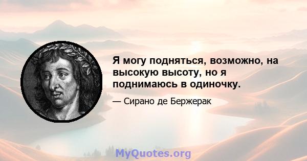 Я могу подняться, возможно, на высокую высоту, но я поднимаюсь в одиночку.