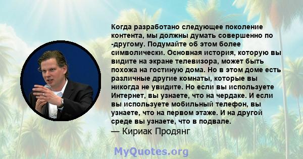 Когда разработано следующее поколение контента, мы должны думать совершенно по -другому. Подумайте об этом более символически. Основная история, которую вы видите на экране телевизора, может быть похожа на гостиную