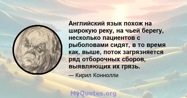 Английский язык похож на широкую реку, на чьей берегу, несколько пациентов с рыболовами сидят, в то время как, выше, поток загрязняется ряд отборочных сборов, выявляющих их грязь.