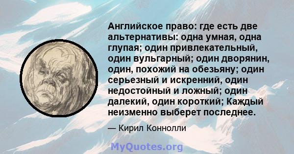 Английское право: где есть две альтернативы: одна умная, одна глупая; один привлекательный, один вульгарный; один дворянин, один, похожий на обезьяну; один серьезный и искренний, один недостойный и ложный; один далекий, 