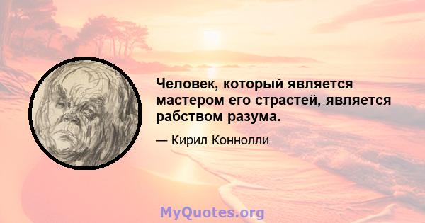 Человек, который является мастером его страстей, является рабством разума.