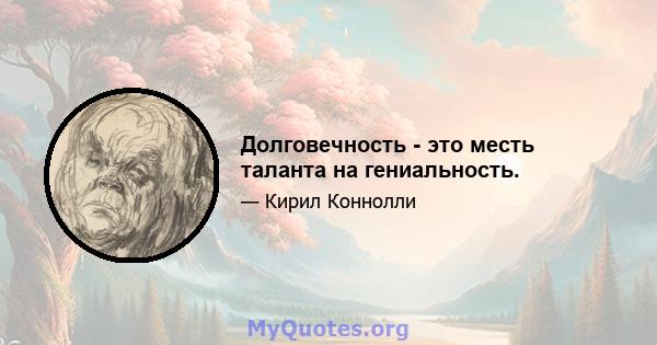 Долговечность - это месть таланта на гениальность.