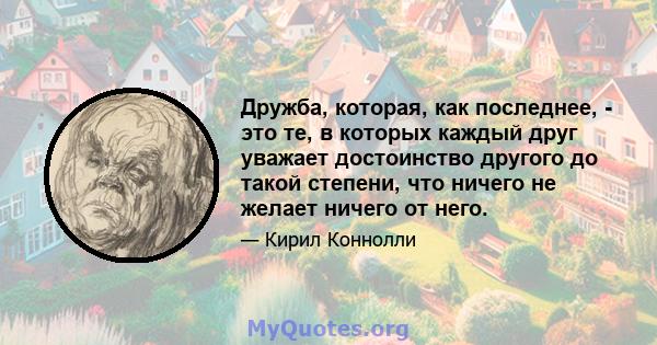 Дружба, которая, как последнее, - это те, в которых каждый друг уважает достоинство другого до такой степени, что ничего не желает ничего от него.