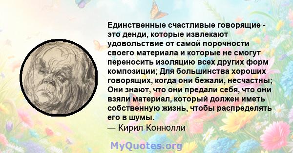 Единственные счастливые говорящие - это денди, которые извлекают удовольствие от самой порочности своего материала и которые не смогут переносить изоляцию всех других форм композиции; Для большинства хороших говорящих,