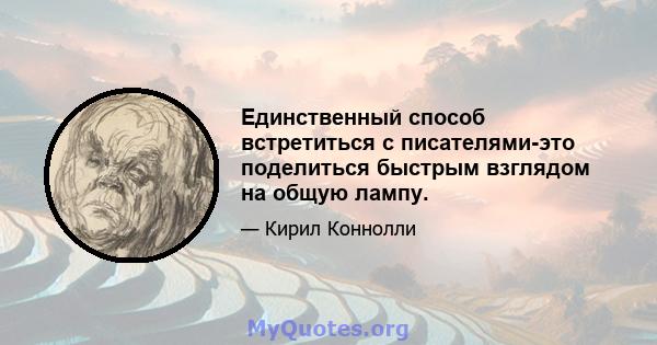 Единственный способ встретиться с писателями-это поделиться быстрым взглядом на общую лампу.