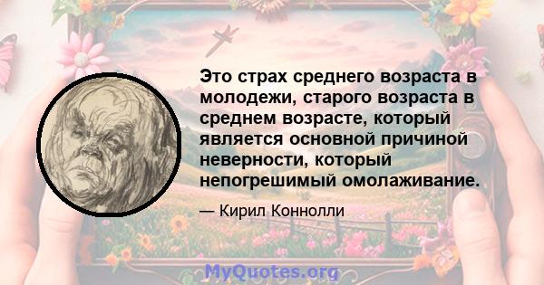 Это страх среднего возраста в молодежи, старого возраста в среднем возрасте, который является основной причиной неверности, который непогрешимый омолаживание.