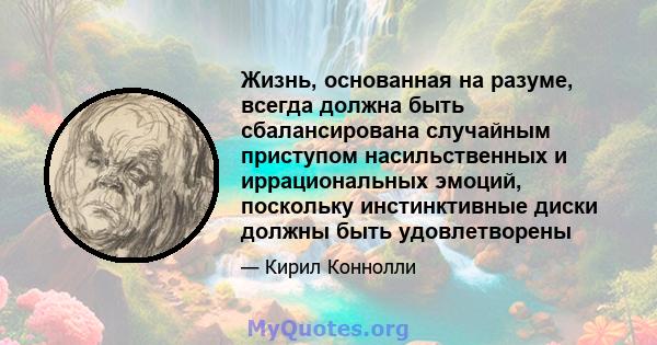 Жизнь, основанная на разуме, всегда должна быть сбалансирована случайным приступом насильственных и иррациональных эмоций, поскольку инстинктивные диски должны быть удовлетворены