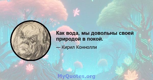 Как вода, мы довольны своей природой в покой.