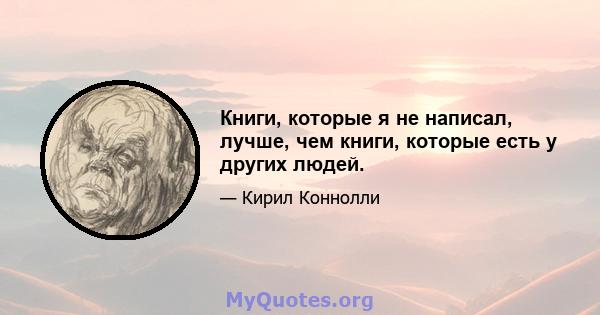 Книги, которые я не написал, лучше, чем книги, которые есть у других людей.