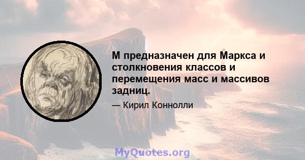 M предназначен для Маркса и столкновения классов и перемещения масс и массивов задниц.