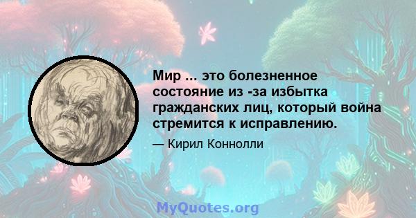 Мир ... это болезненное состояние из -за избытка гражданских лиц, который война стремится к исправлению.