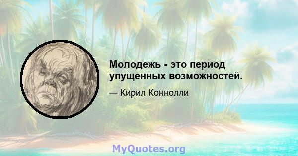 Молодежь - это период упущенных возможностей.