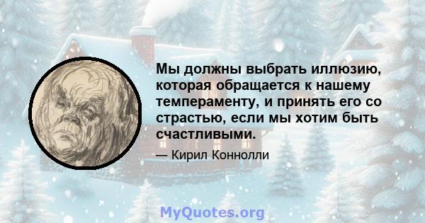 Мы должны выбрать иллюзию, которая обращается к нашему темпераменту, и принять его со страстью, если мы хотим быть счастливыми.