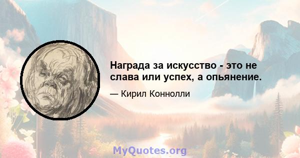 Награда за искусство - это не слава или успех, а опьянение.