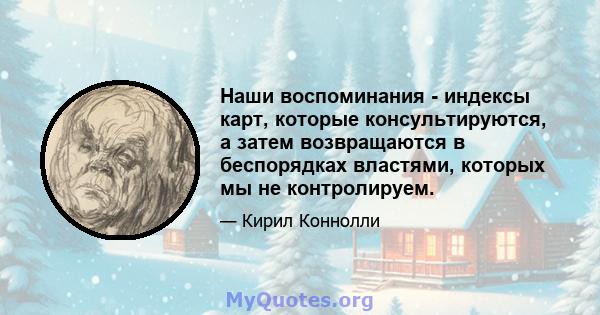 Наши воспоминания - индексы карт, которые консультируются, а затем возвращаются в беспорядках властями, которых мы не контролируем.