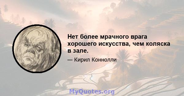 Нет более мрачного врага хорошего искусства, чем коляска в зале.