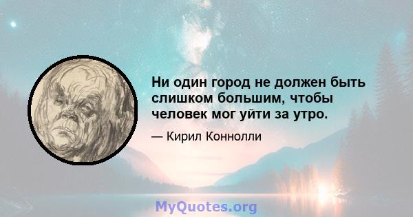 Ни один город не должен быть слишком большим, чтобы человек мог уйти за утро.