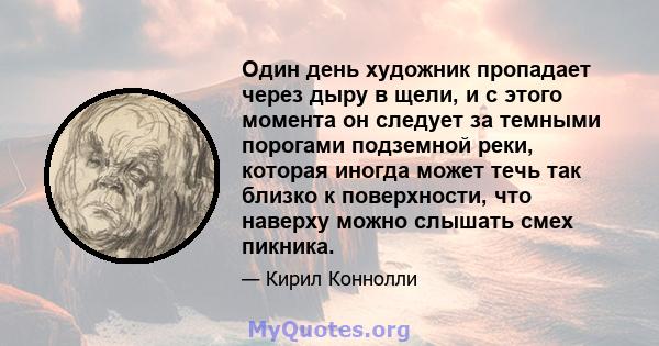 Один день художник пропадает через дыру в щели, и с этого момента он следует за темными порогами подземной реки, которая иногда может течь так близко к поверхности, что наверху можно слышать смех пикника.