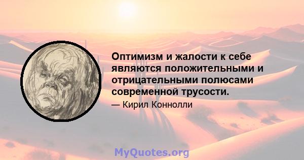 Оптимизм и жалости к себе являются положительными и отрицательными полюсами современной трусости.