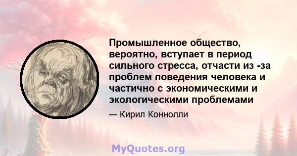 Промышленное общество, вероятно, вступает в период сильного стресса, отчасти из -за проблем поведения человека и частично с экономическими и экологическими проблемами