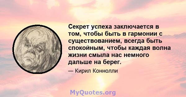 Секрет успеха заключается в том, чтобы быть в гармонии с существованием, всегда быть спокойным, чтобы каждая волна жизни смыла нас немного дальше на берег.