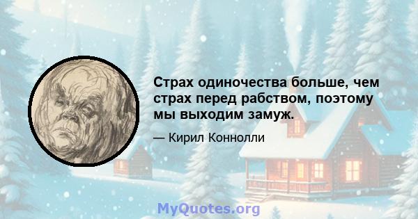 Страх одиночества больше, чем страх перед рабством, поэтому мы выходим замуж.