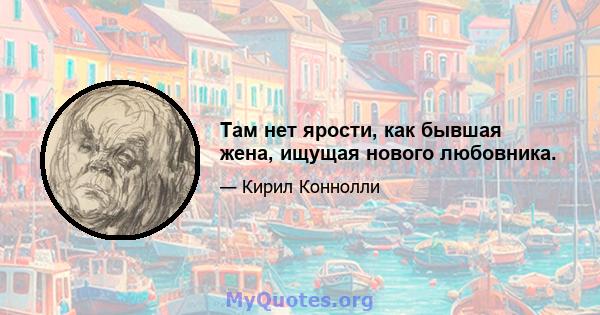 Там нет ярости, как бывшая жена, ищущая нового любовника.