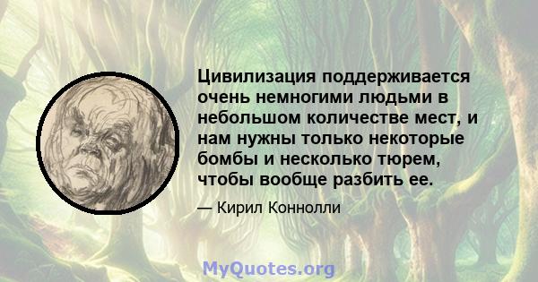 Цивилизация поддерживается очень немногими людьми в небольшом количестве мест, и нам нужны только некоторые бомбы и несколько тюрем, чтобы вообще разбить ее.