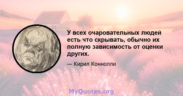 У всех очаровательных людей есть что скрывать, обычно их полную зависимость от оценки других.