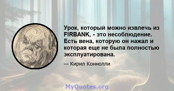 Урок, который можно извлечь из FIRBANK, - это несоблюдение. Есть вена, которую он нажал и которая еще не была полностью эксплуатирована.