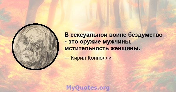 В сексуальной войне бездумство - это оружие мужчины, мстительность женщины.