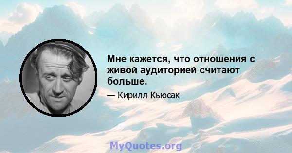 Мне кажется, что отношения с живой аудиторией считают больше.