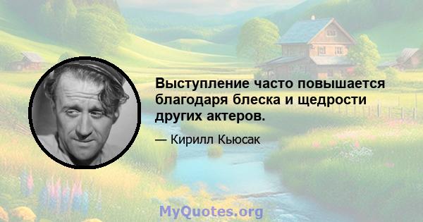 Выступление часто повышается благодаря блеска и щедрости других актеров.