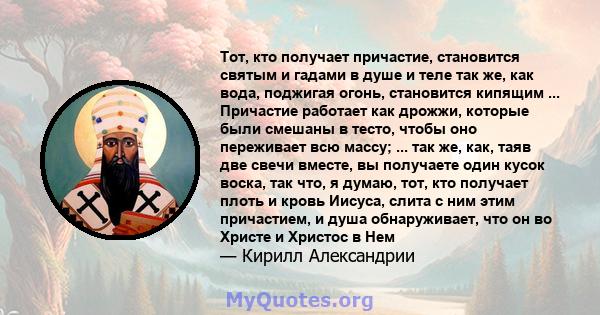 Тот, кто получает причастие, становится святым и гадами в душе и теле так же, как вода, поджигая огонь, становится кипящим ... Причастие работает как дрожжи, которые были смешаны в тесто, чтобы оно переживает всю массу; 