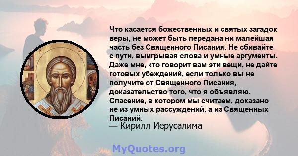 Что касается божественных и святых загадок веры, не может быть передана ни малейшая часть без Священного Писания. Не сбивайте с пути, выигрывая слова и умные аргументы. Даже мне, кто говорит вам эти вещи, не дайте