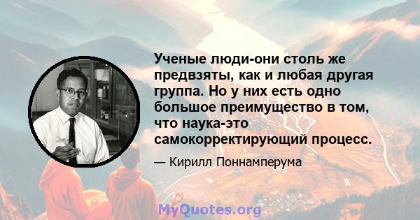 Ученые люди-они столь же предвзяты, как и любая другая группа. Но у них есть одно большое преимущество в том, что наука-это самокорректирующий процесс.