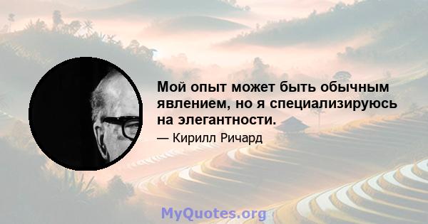 Мой опыт может быть обычным явлением, но я специализируюсь на элегантности.