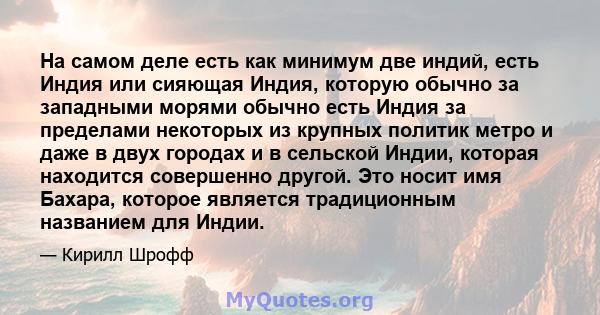 На самом деле есть как минимум две индий, есть Индия или сияющая Индия, которую обычно за западными морями обычно есть Индия за пределами некоторых из крупных политик метро и даже в двух городах и в сельской Индии,