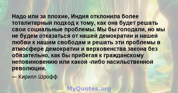 Надо или за плохие, Индия отклонила более тоталитарный подход к тому, как она будет решать свои социальные проблемы. Мы бы голодали, но мы не будем отказаться от нашей демократии и нашей любви к нашим свободам и решать