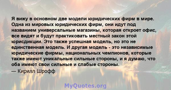 Я вижу в основном две модели юридических фирм в мире. Одна из мировых юридических фирм, они идут под названием универсальные магазины, которая откроет офис, все видят и будут практиковать местный закон этой юрисдикции.