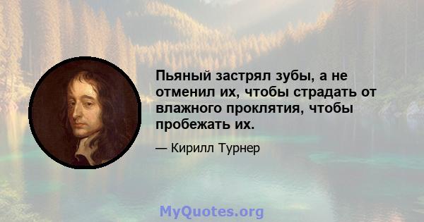 Пьяный застрял зубы, а не отменил их, чтобы страдать от влажного проклятия, чтобы пробежать их.