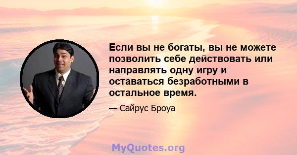 Если вы не богаты, вы не можете позволить себе действовать или направлять одну игру и оставаться безработными в остальное время.