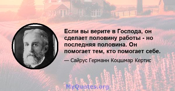 Если вы верите в Господа, он сделает половину работы - но последняя половина. Он помогает тем, кто помогает себе.