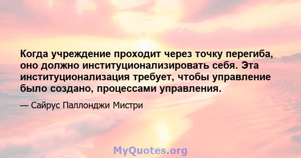 Когда учреждение проходит через точку перегиба, оно должно институционализировать себя. Эта институционализация требует, чтобы управление было создано, процессами управления.