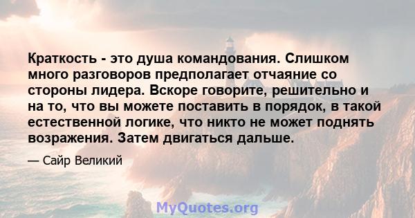 Краткость - это душа командования. Слишком много разговоров предполагает отчаяние со стороны лидера. Вскоре говорите, решительно и на то, что вы можете поставить в порядок, в такой естественной логике, что никто не