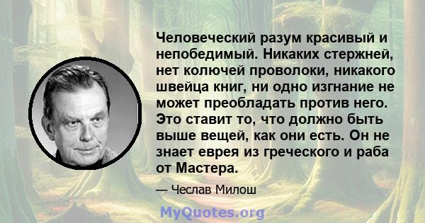 Человеческий разум красивый и непобедимый. Никаких стержней, нет колючей проволоки, никакого швейца книг, ни одно изгнание не может преобладать против него. Это ставит то, что должно быть выше вещей, как они есть. Он не 