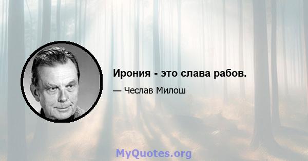 Ирония - это слава рабов.